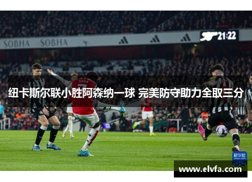 纽卡斯尔联小胜阿森纳一球 完美防守助力全取三分