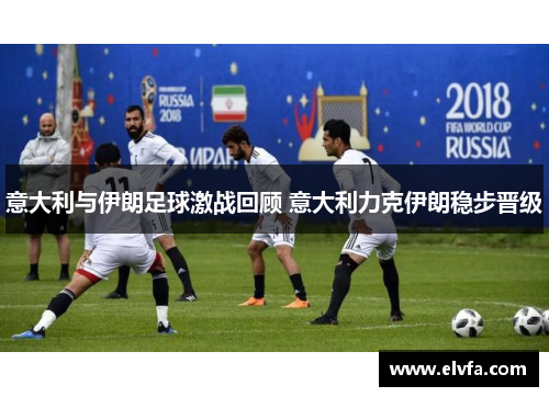 意大利与伊朗足球激战回顾 意大利力克伊朗稳步晋级
