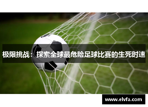极限挑战：探索全球最危险足球比赛的生死时速