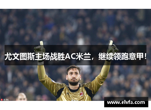 尤文图斯主场战胜AC米兰，继续领跑意甲！