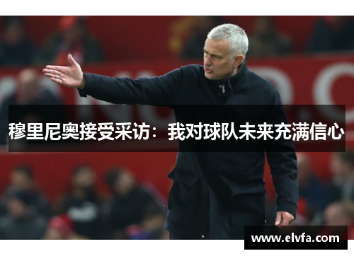 穆里尼奥接受采访：我对球队未来充满信心