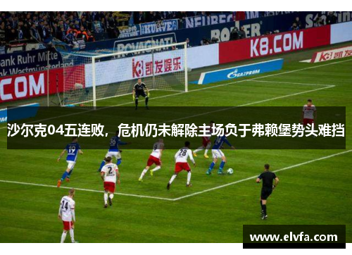 沙尔克04五连败，危机仍未解除主场负于弗赖堡势头难挡