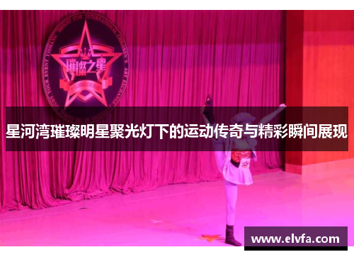 星河湾璀璨明星聚光灯下的运动传奇与精彩瞬间展现