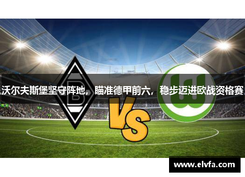 沃尔夫斯堡坚守阵地，瞄准德甲前六，稳步迈进欧战资格赛