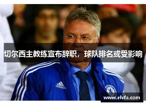 切尔西主教练宣布辞职，球队排名或受影响