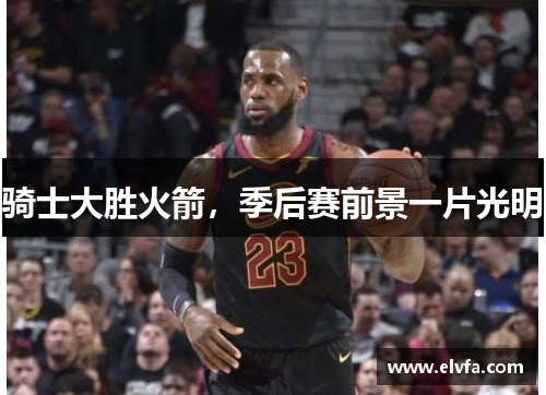 骑士大胜火箭，季后赛前景一片光明
