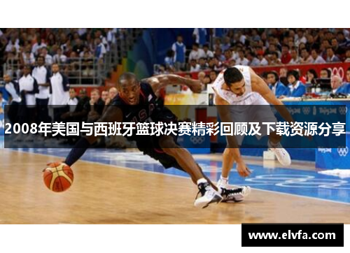 2008年美国与西班牙篮球决赛精彩回顾及下载资源分享