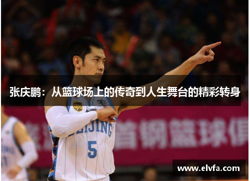 张庆鹏：从篮球场上的传奇到人生舞台的精彩转身