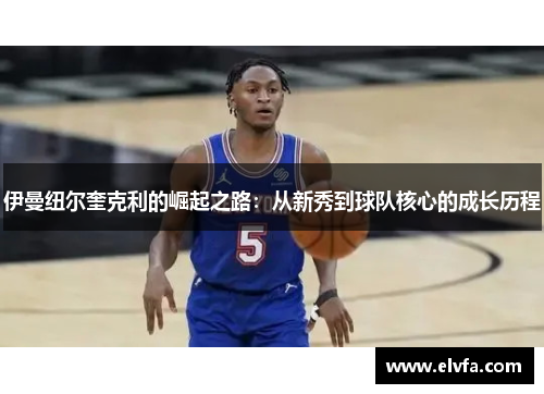 伊曼纽尔奎克利的崛起之路：从新秀到球队核心的成长历程