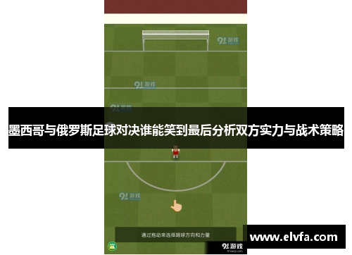 墨西哥与俄罗斯足球对决谁能笑到最后分析双方实力与战术策略