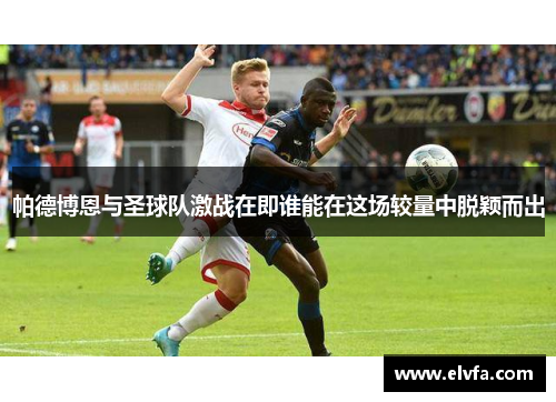 帕德博恩与圣球队激战在即谁能在这场较量中脱颖而出