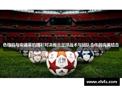色格拉与安德莱的精彩对决揭示足球战术与团队合作的完美结合