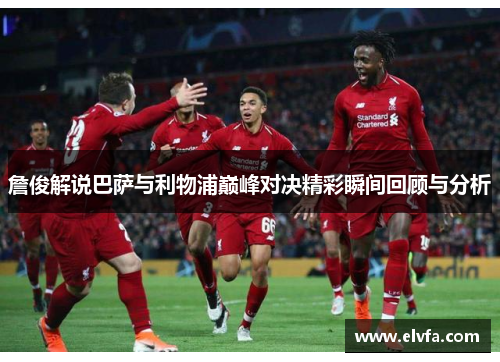 詹俊解说巴萨与利物浦巅峰对决精彩瞬间回顾与分析