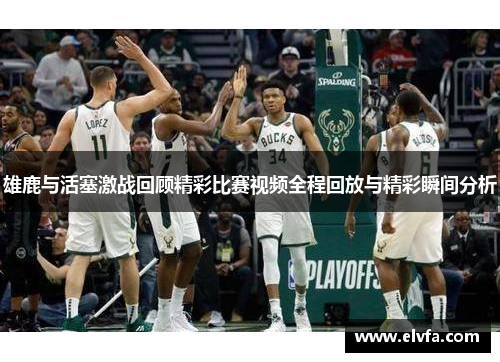 雄鹿与活塞激战回顾精彩比赛视频全程回放与精彩瞬间分析